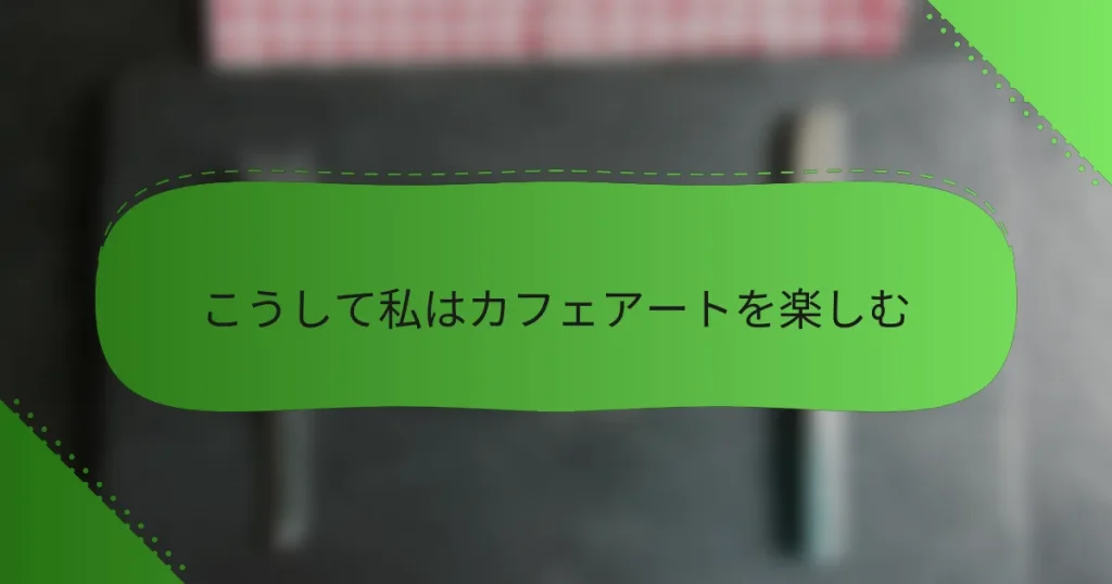 こうして私はカフェアートを楽しむ