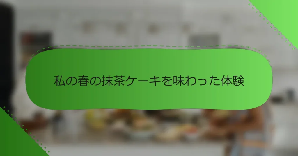 私の春の抹茶ケーキを味わった体験