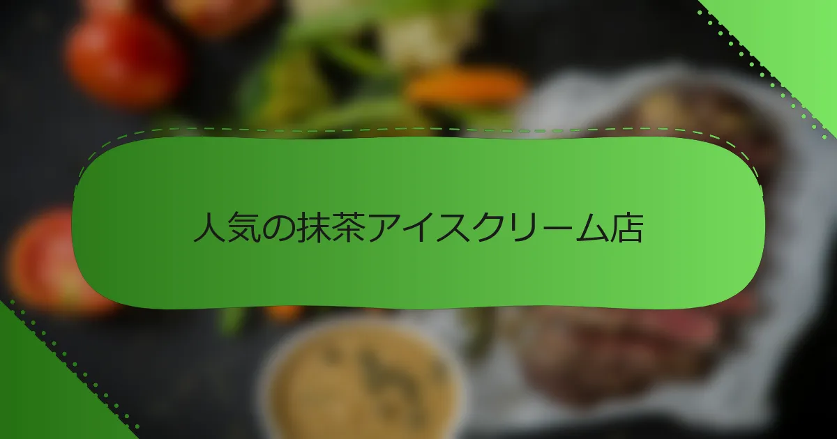 人気の抹茶アイスクリーム店